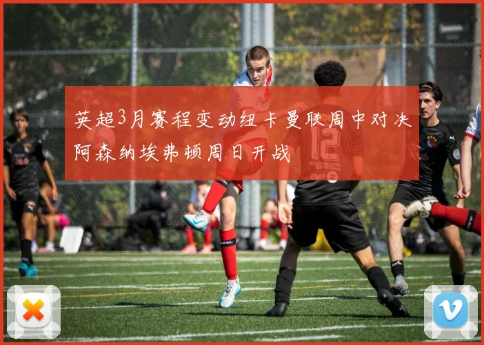 英超3月赛程变动纽卡曼联周中对决阿森纳埃弗顿周日开战