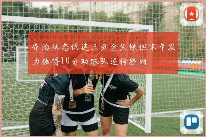 乔治状态低迷三分全失铁但末节发力独得10分助球队逆转胜利